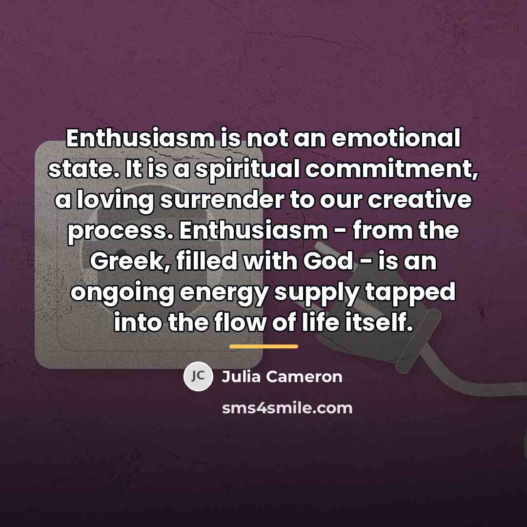“Enthusiasm is not an emotional state. It is a spiritual…” quote by Julia Cameron