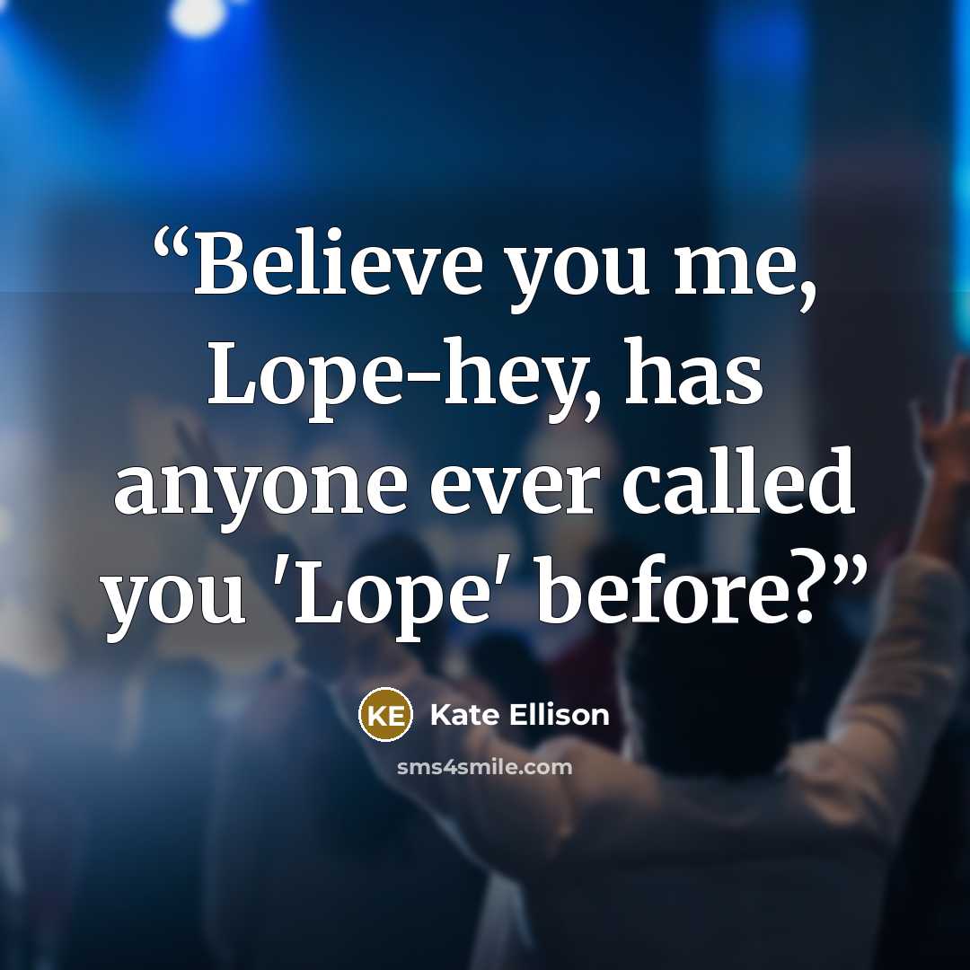 “Believe you me, Lope-hey, has anyone ever called you 'Lope' before?” quote by Kate Ellison