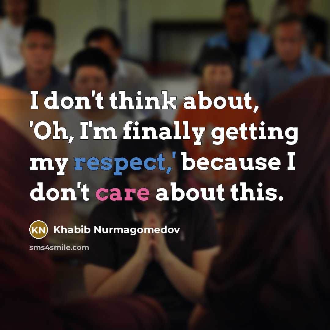 “I don't think about, 'Oh, I'm finally getting my respect,'…” quote by Khabib Nurmagomedov
