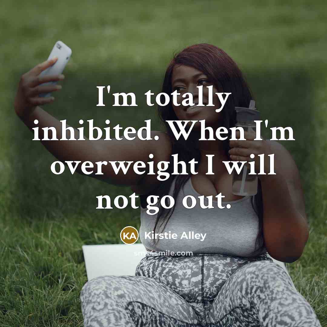 “I'm totally inhibited. When I'm overweight I will not go…” quote by Kirstie Alley