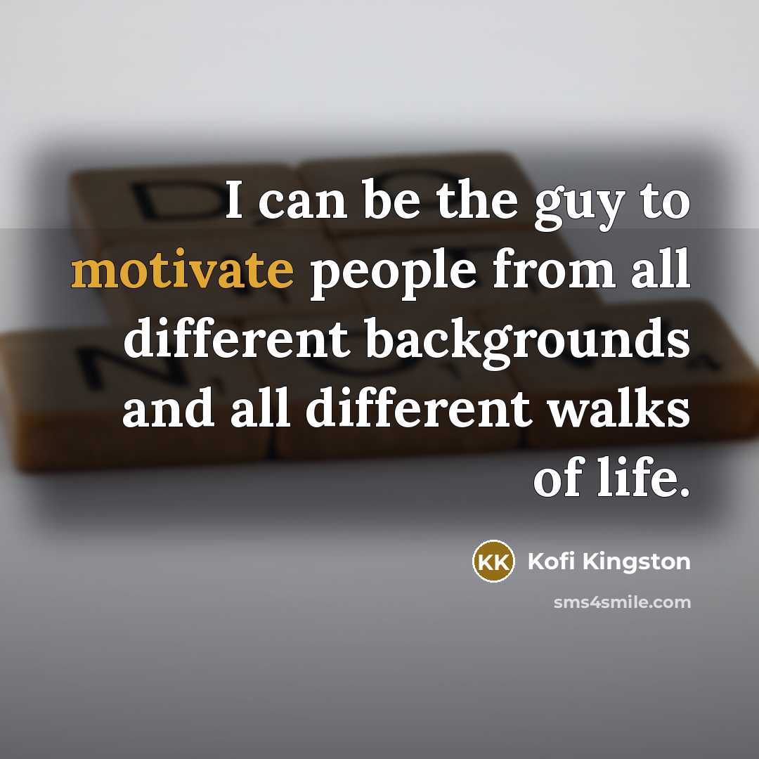 “I can be the guy to motivate people from all…” quote by Kofi Kingston