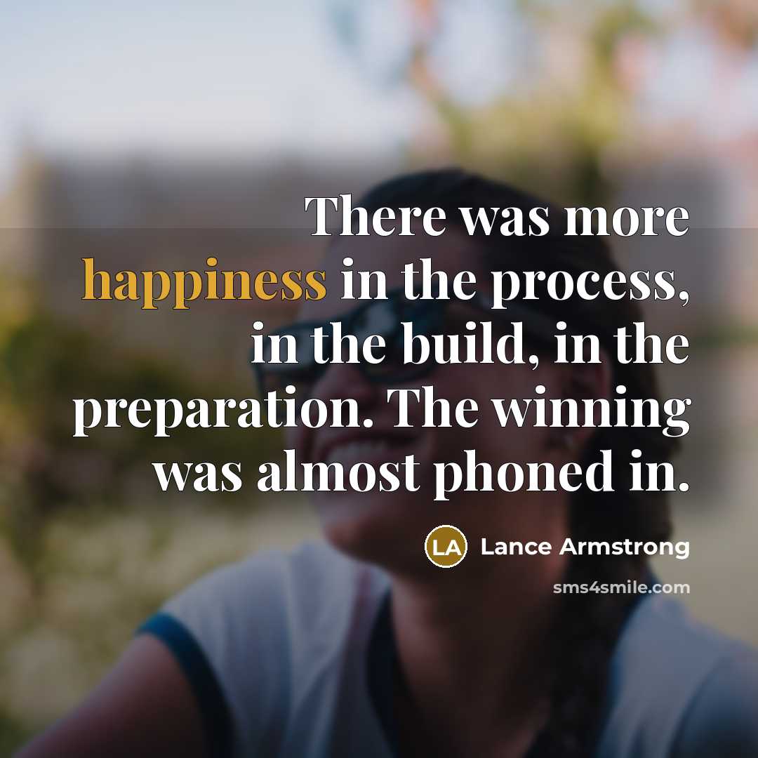 “There was more happiness in the process, in the build,…” quote by Lance Armstrong