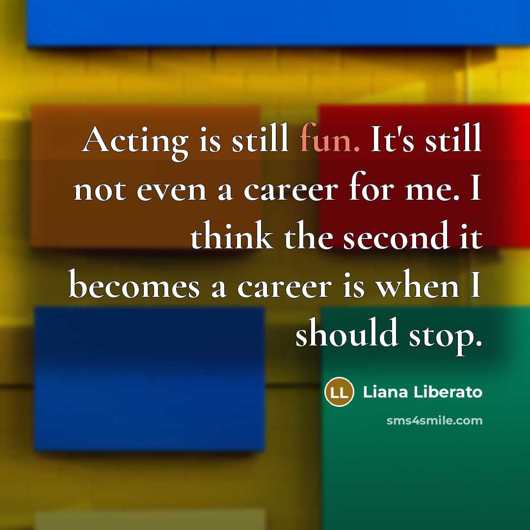 “Acting is still fun. It's still not even a career…” quote by Liana Liberato