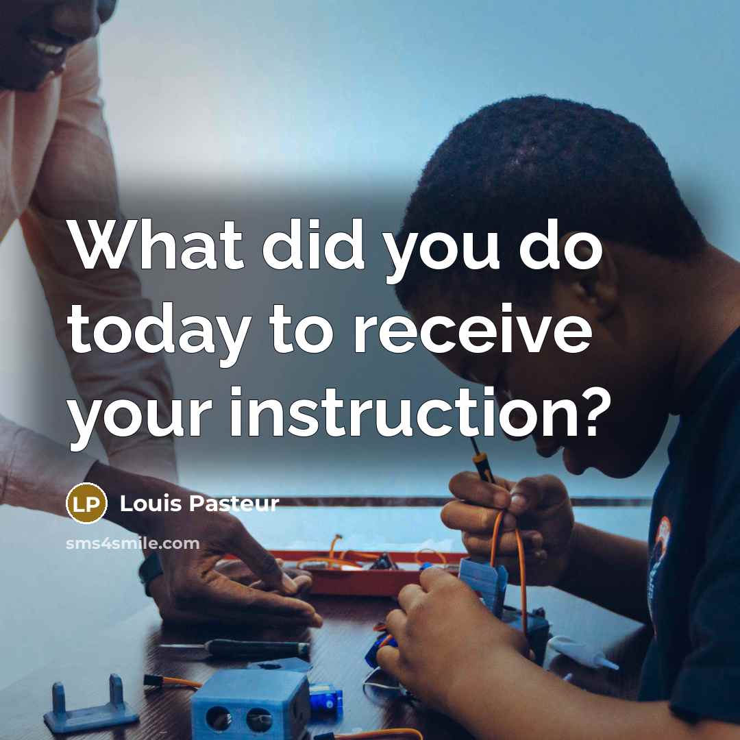 “What did you do today to receive your instruction?…” quote by Louis Pasteur