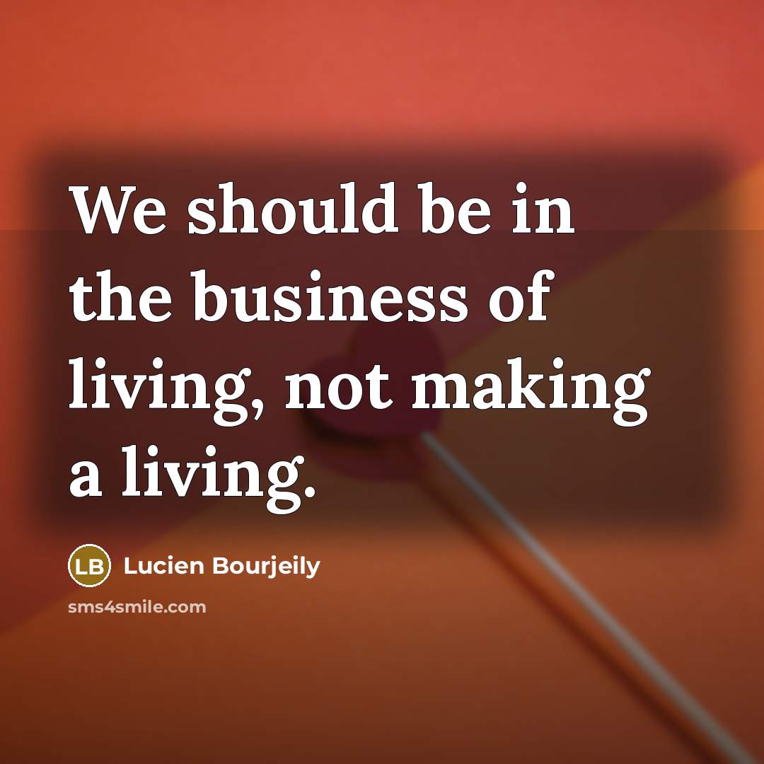 “We should be in the business of living, not making…” quote by Lucien Bourjeily
