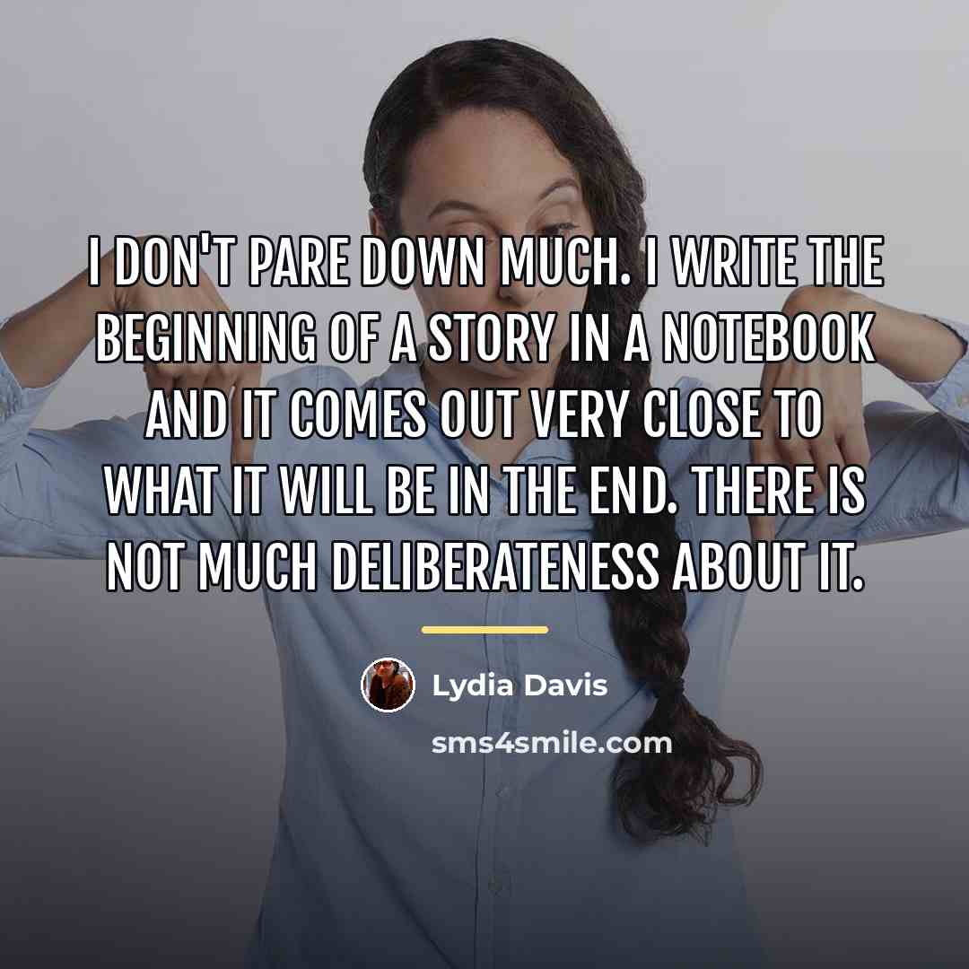 “I don't pare down much. I write the beginning of…” quote by Lydia Davis