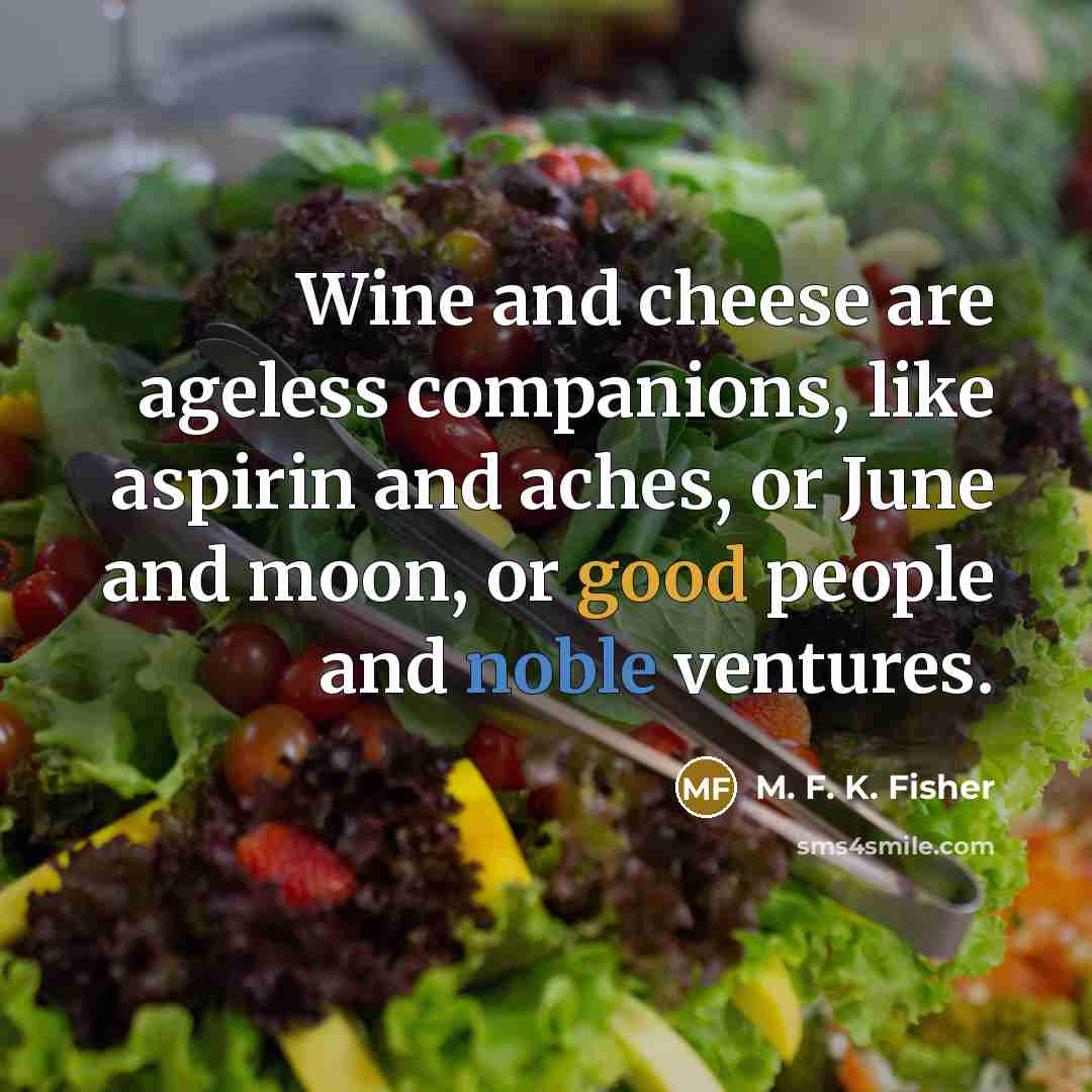 “Wine and cheese are ageless companions, like aspirin and aches,…” quote by M. F. K. Fisher