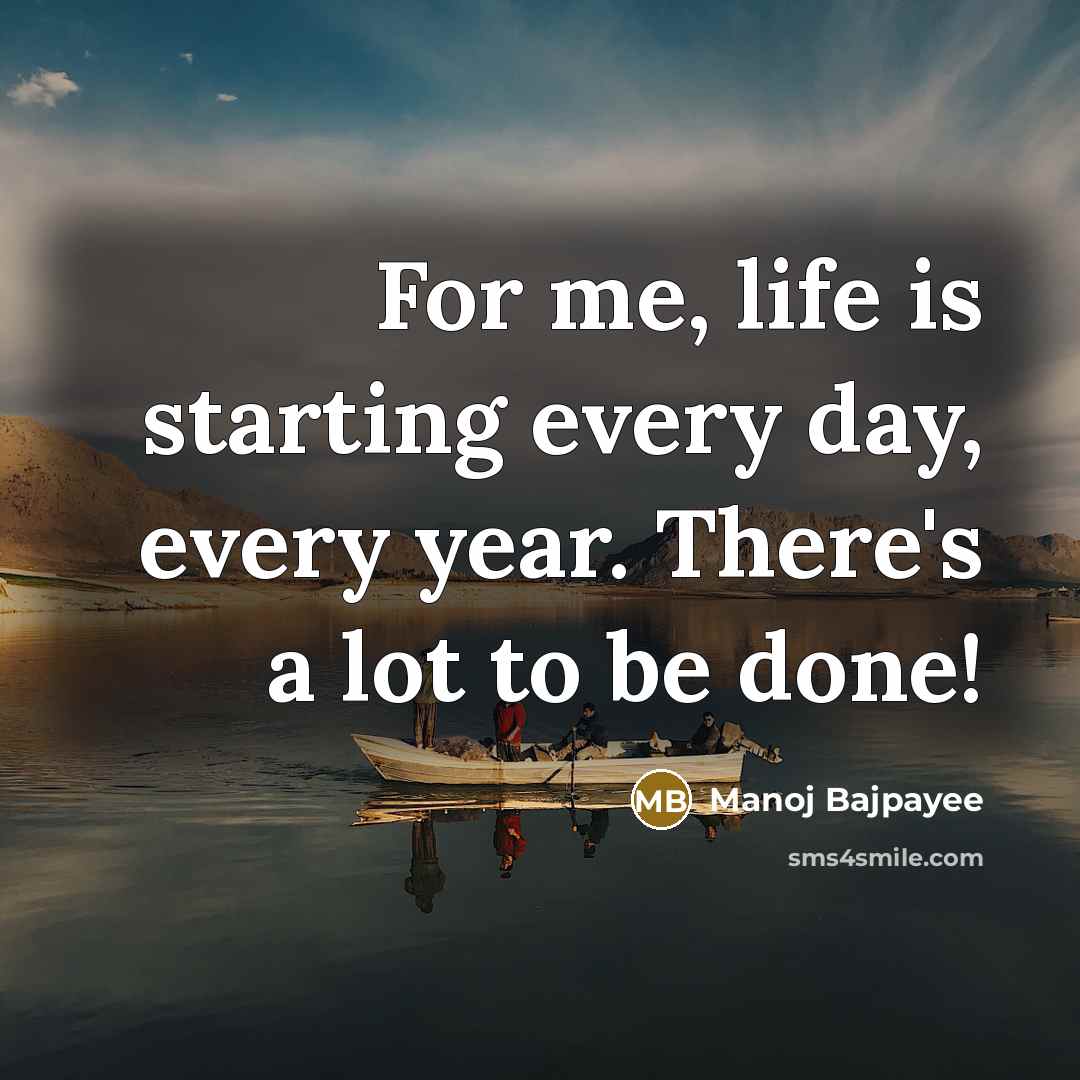 “For me, life is starting every day, every year. There's…” quote by Manoj Bajpayee