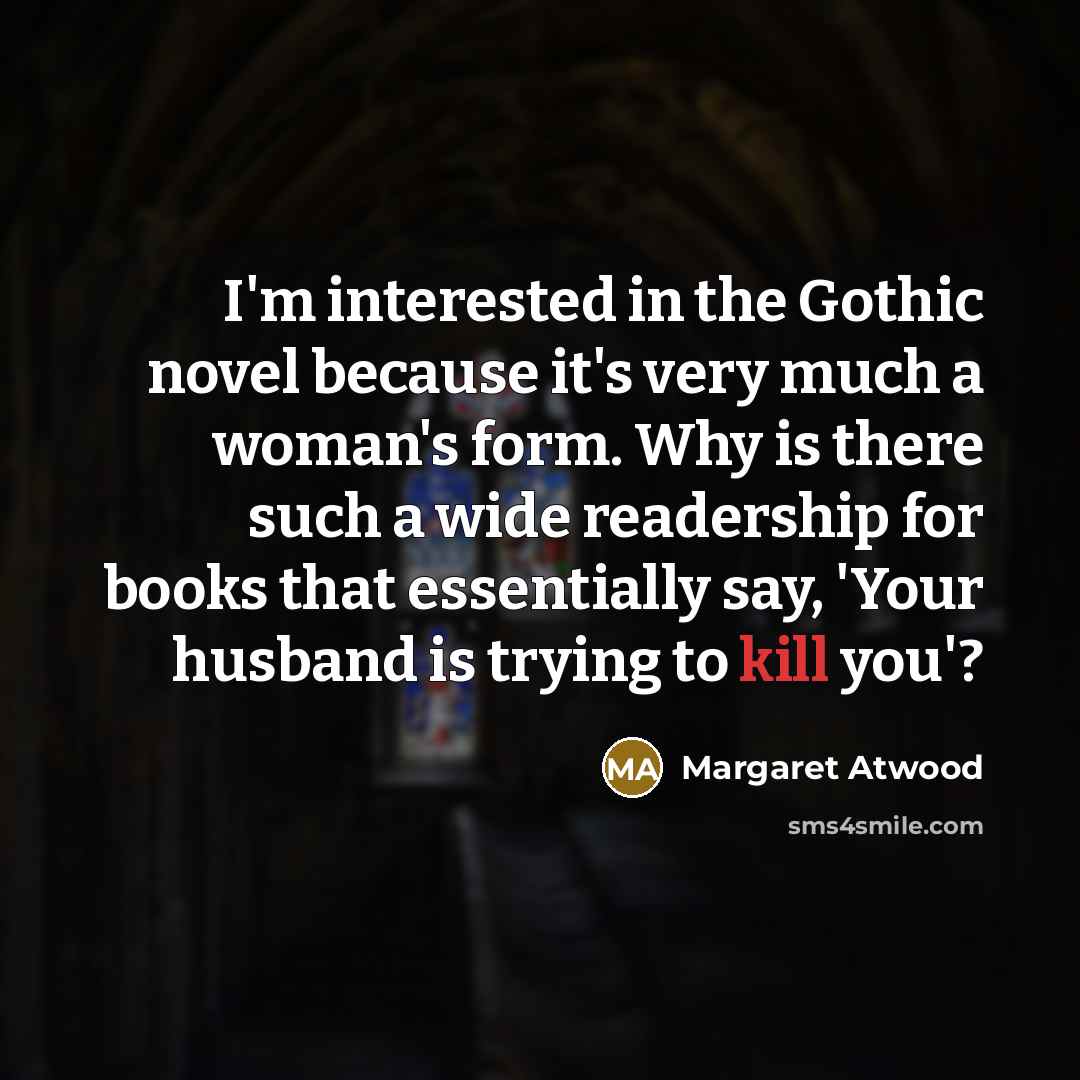 “I'm interested in the Gothic novel because it's very much…” quote by Margaret Atwood