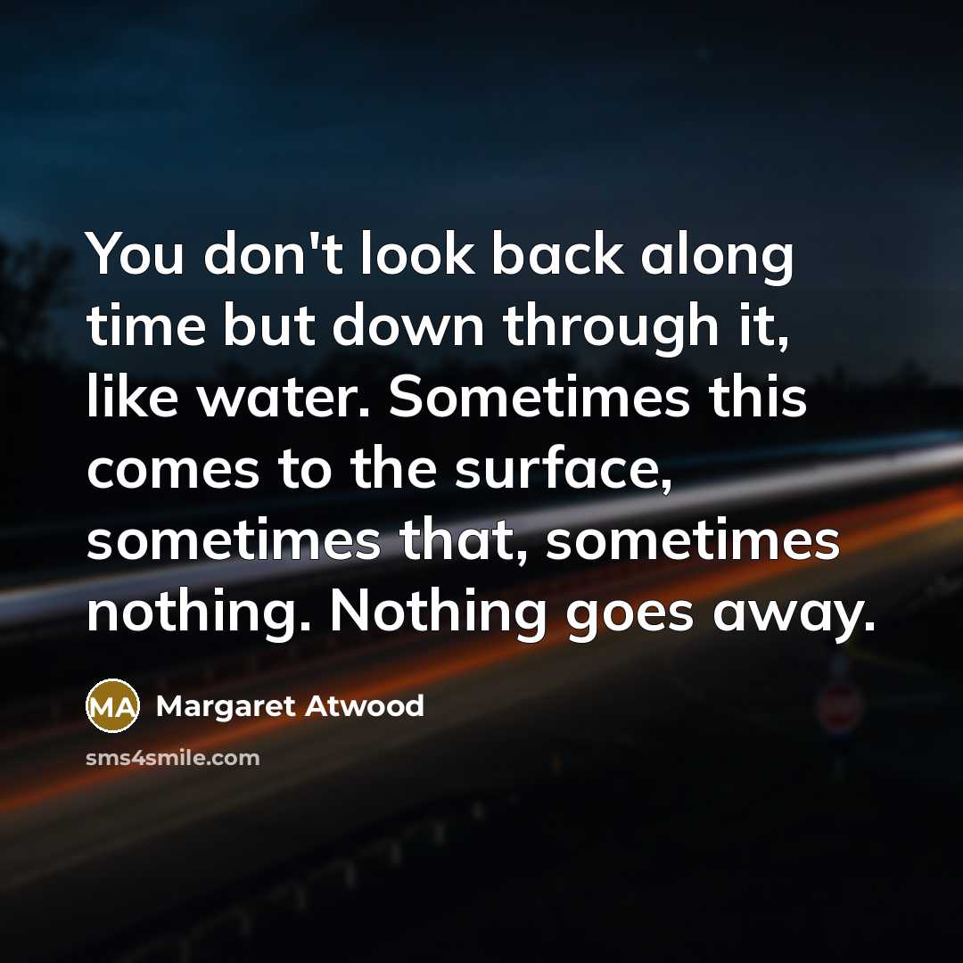 “You don't look back along time but down through it,…” quote by Margaret Atwood