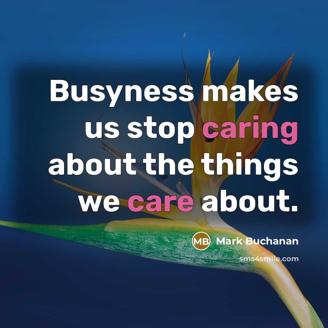 “Busyness makes us stop caring about the things we care about.” quote by Mark Buchanan