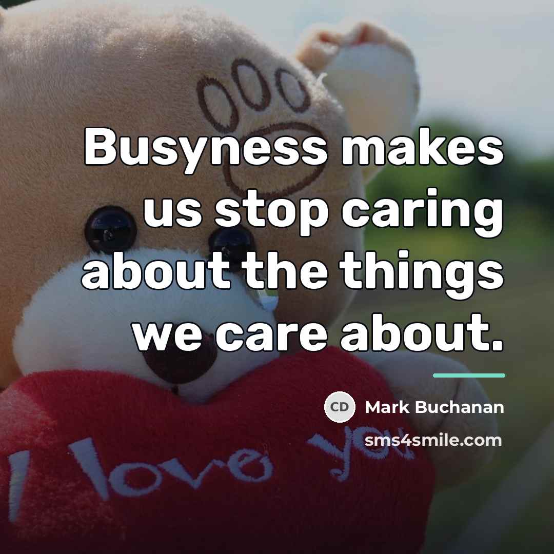 “Busyness makes us stop caring about the things we care…” quote by Mark Buchanan