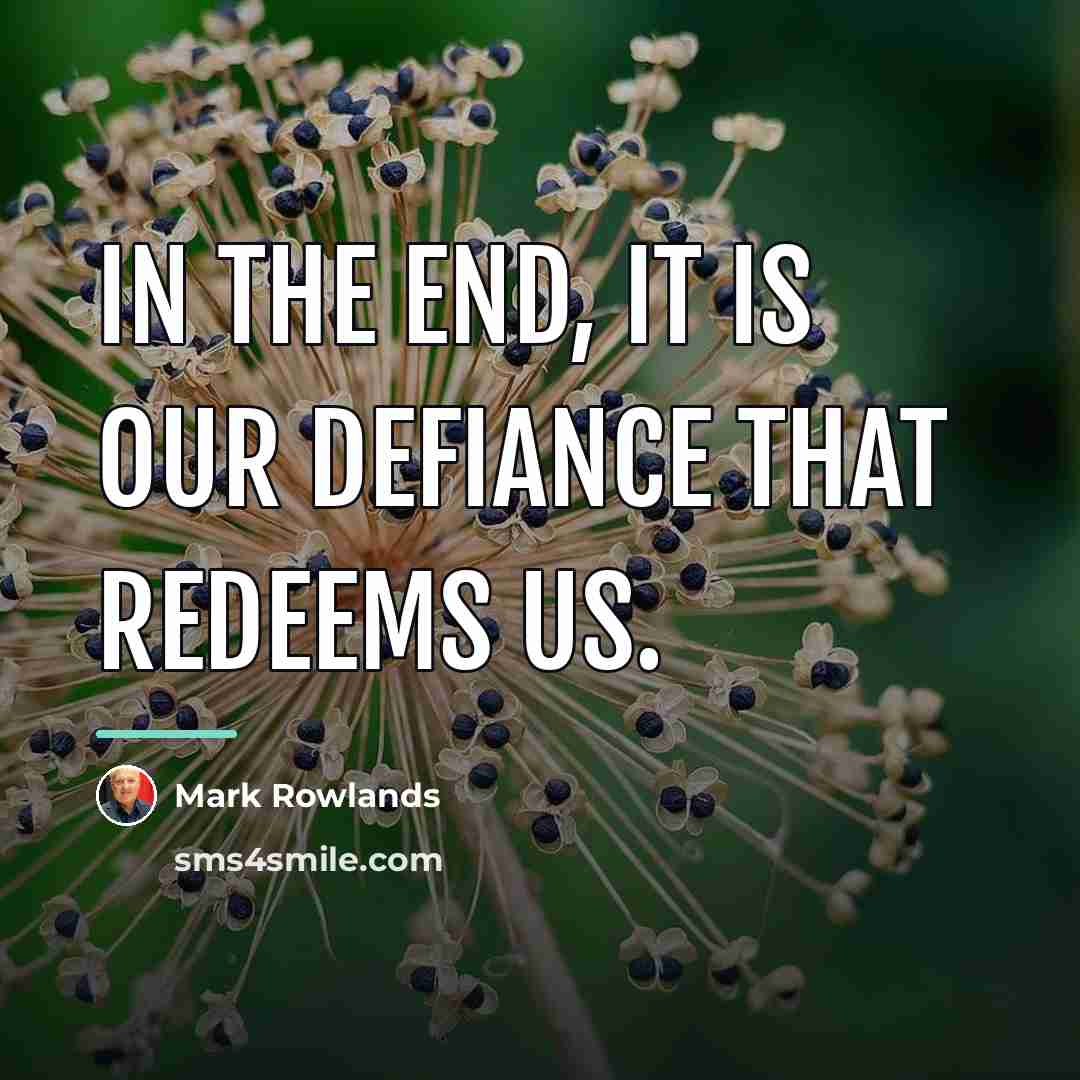 “In the end, it is our defiance that redeems us.…” quote by Mark Rowlands