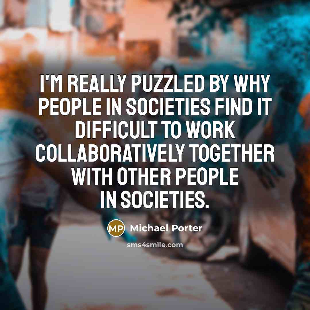 “I'm really puzzled by why people in societies find it…” quote by Michael Porter