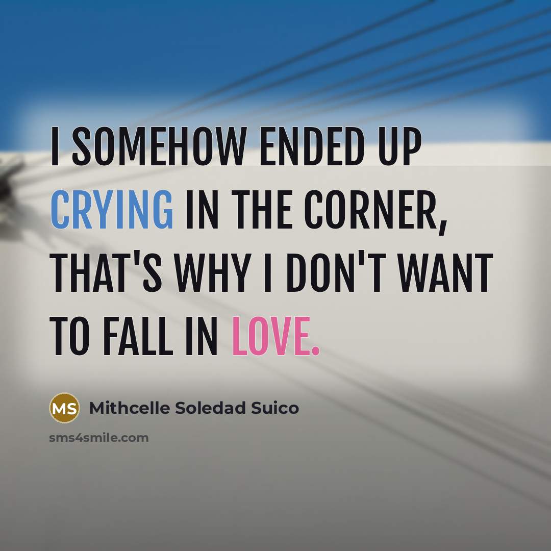 “I somehow ended up crying in the corner, that's why I don't want to fall in love.” quote by Mithcelle Soledad Suico