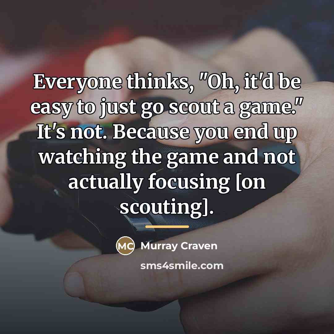 “Everyone thinks, "Oh, it'd be easy to just go scout…” quote by Murray Craven