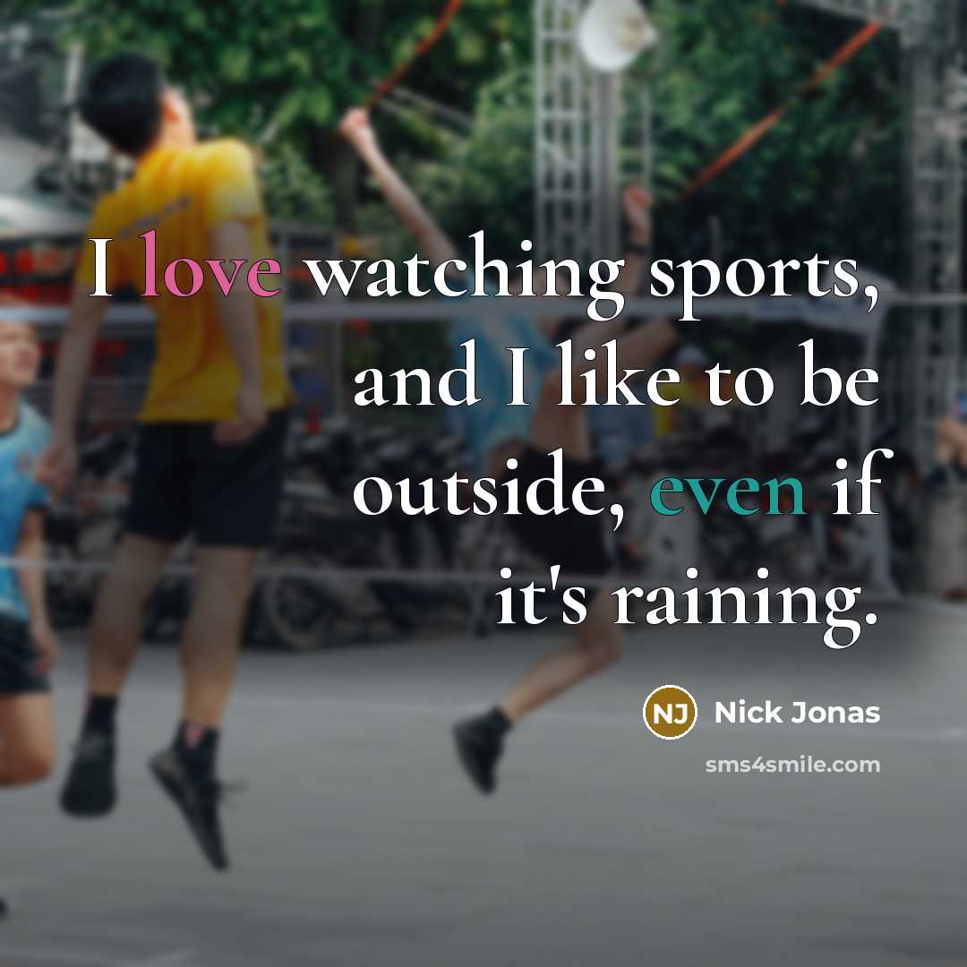 “I love watching sports, and I like to be outside,…” quote by Nick Jonas