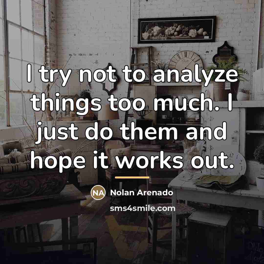 “I try not to analyze things too much. I just…” quote by Nolan Arenado