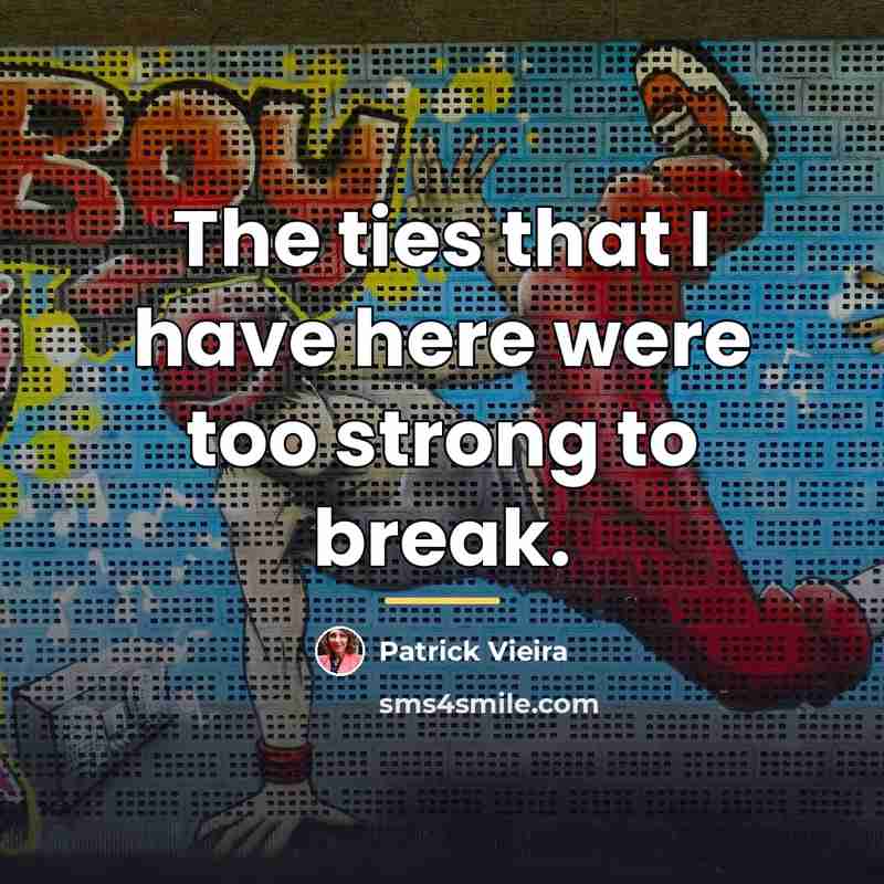 “The ties that I have here were too strong to…” quote by Patrick Vieira