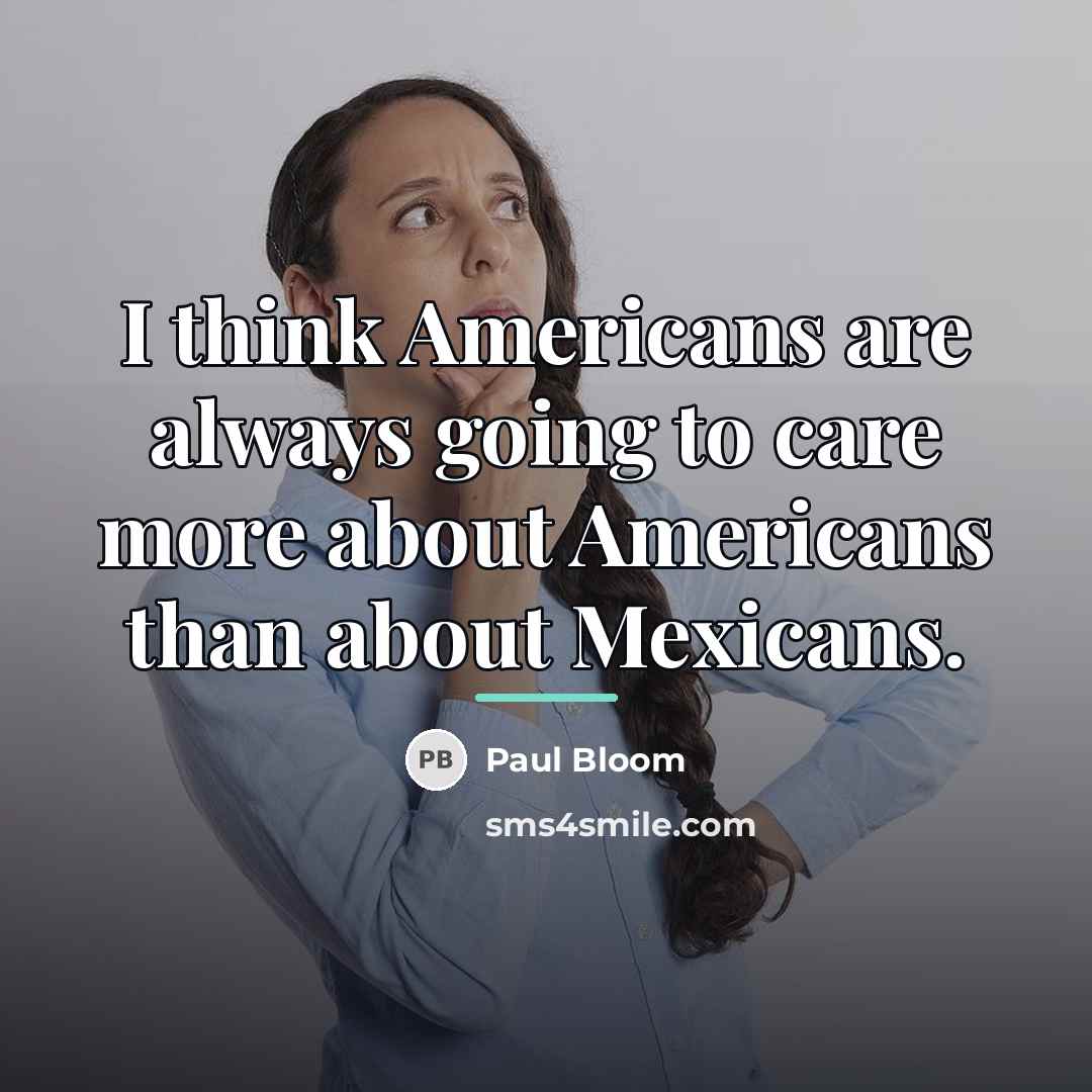 “I think Americans are always going to care more about…” quote by Paul Bloom