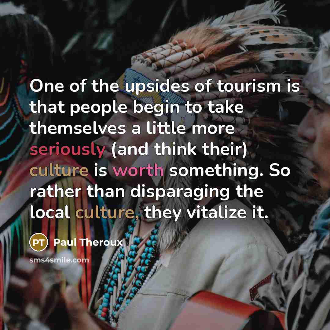 “One of the upsides of tourism is that people begin…” quote by Paul Theroux