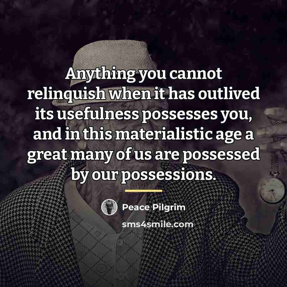 “Anything you cannot relinquish when it has outlived its usefulness…” quote by Peace Pilgrim