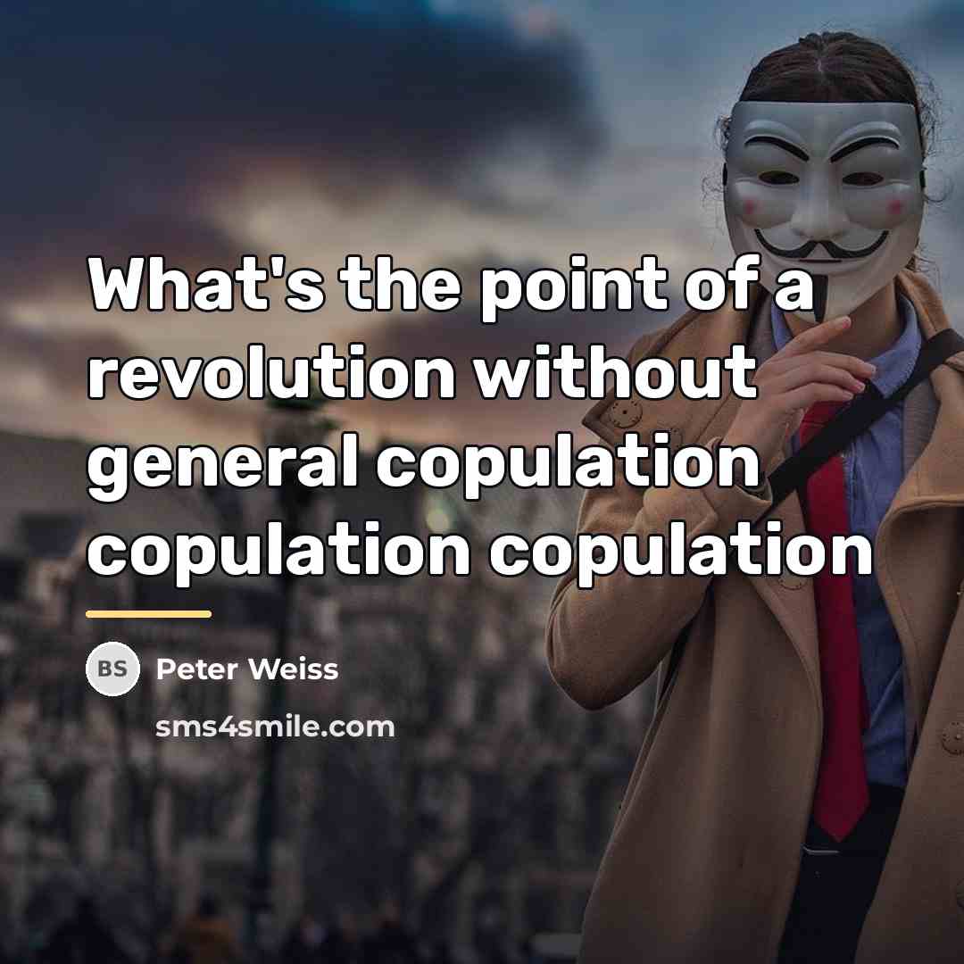 “What's the point of a revolution without general copulation copulation…” quote by Peter Weiss