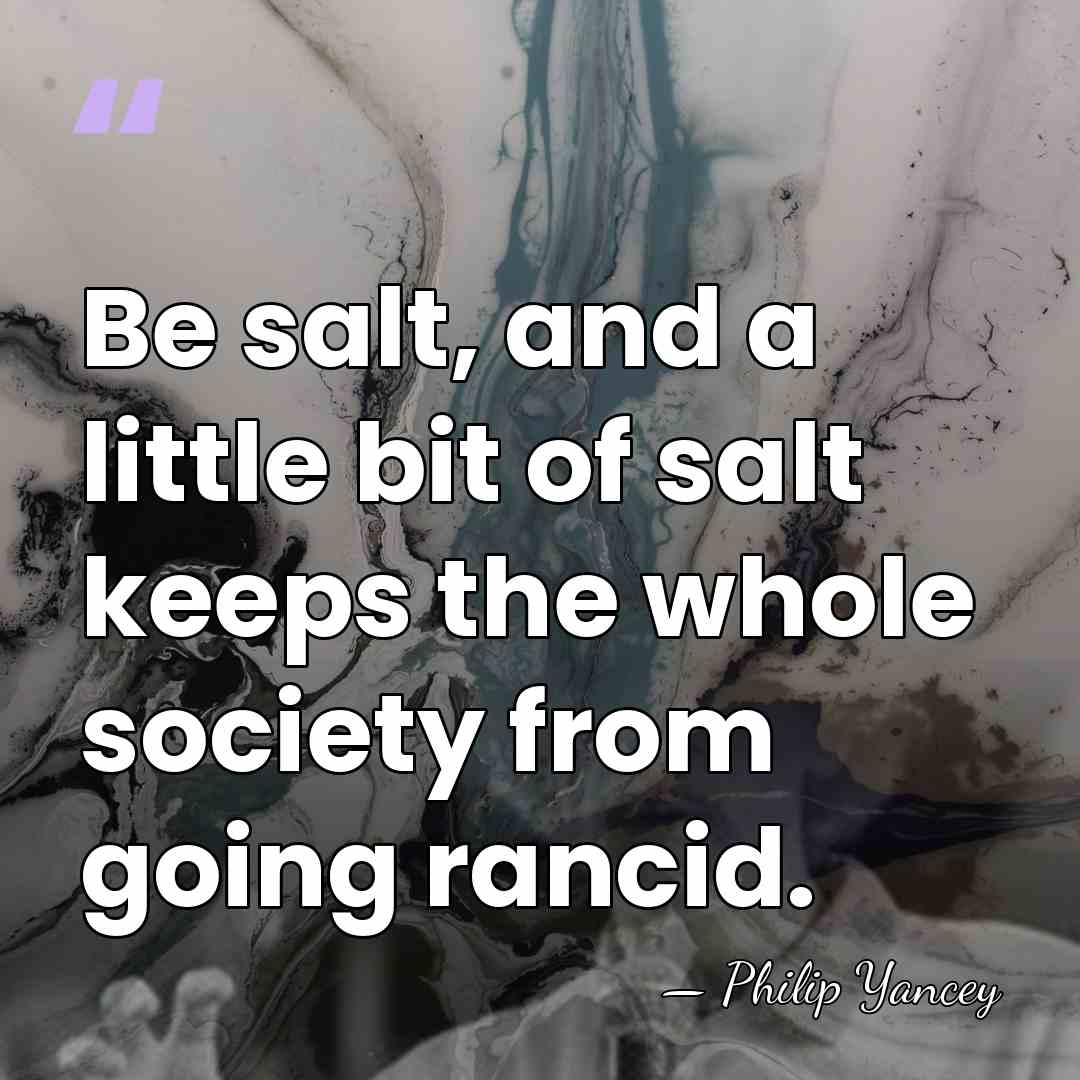 Be salt, and a little bit of salt keeps the whole society&hellip; - Philip Yancey