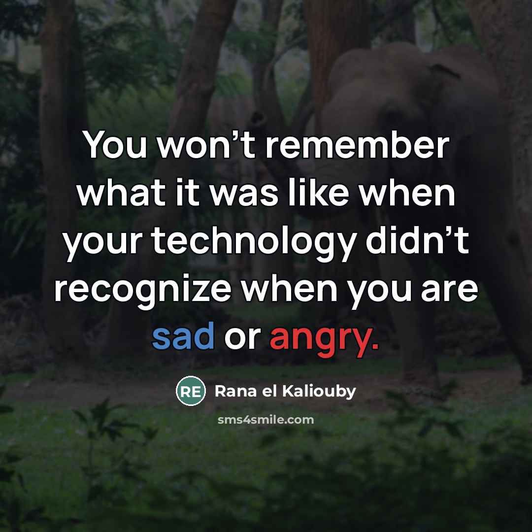 “You won't remember what it was like when your technology…” quote by Rana el Kaliouby