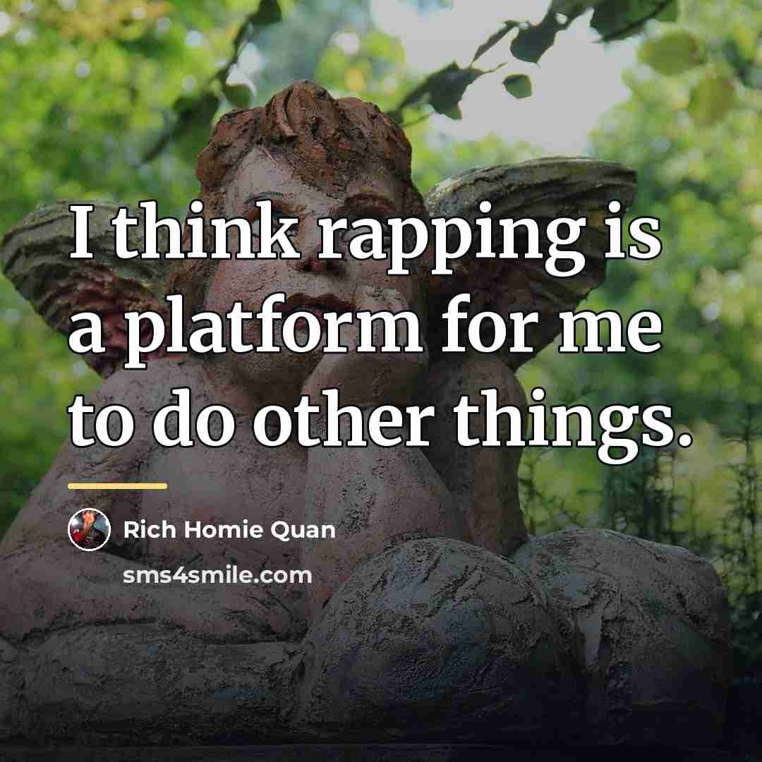 “I think rapping is a platform for me to do…” quote by Rich Homie Quan
