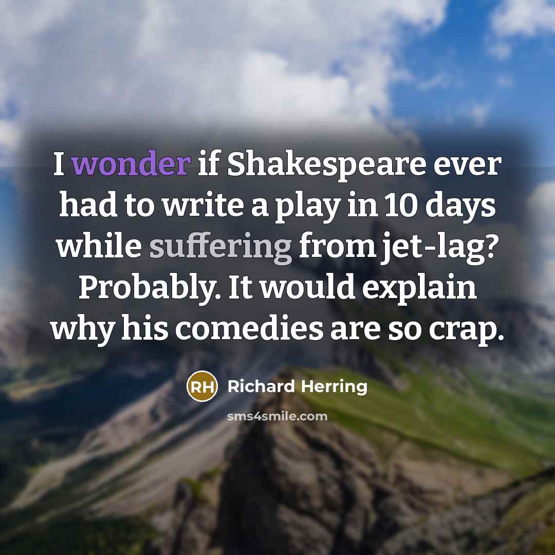 “I wonder if Shakespeare ever had to write a play…” quote by Richard Herring