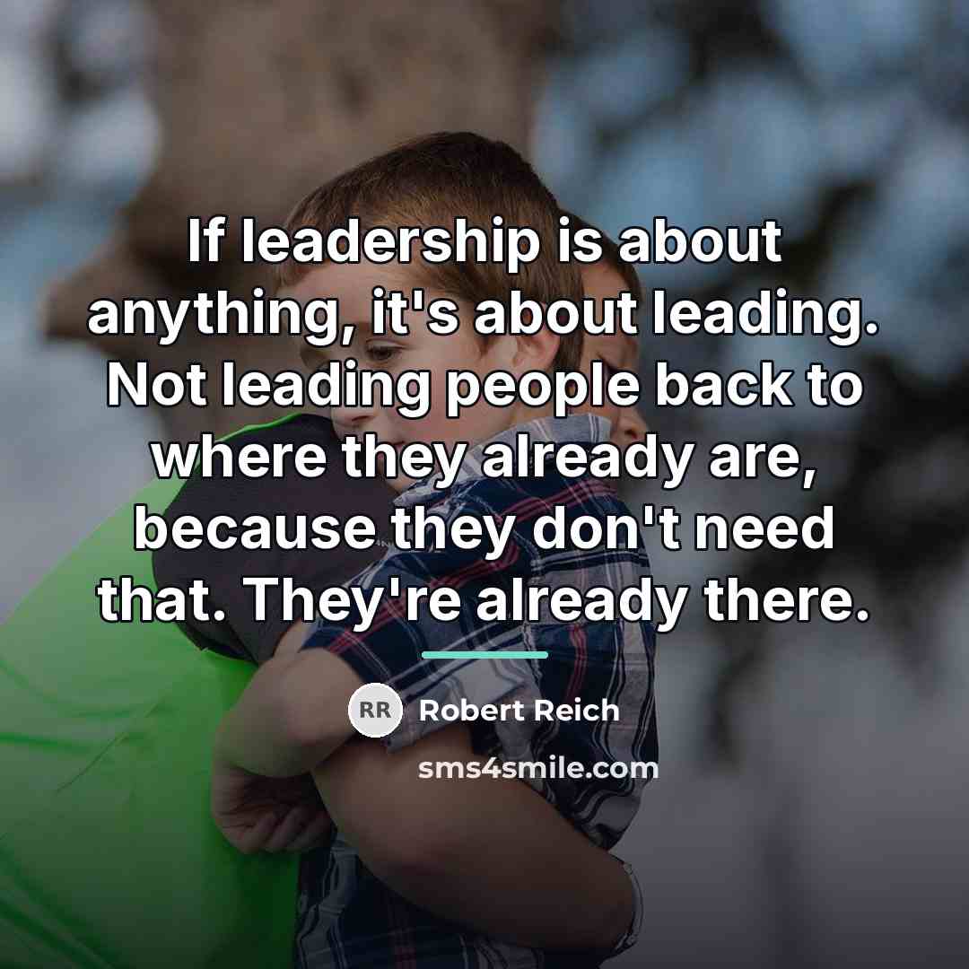“If leadership is about anything, it's about leading. Not leading…” quote by Robert Reich