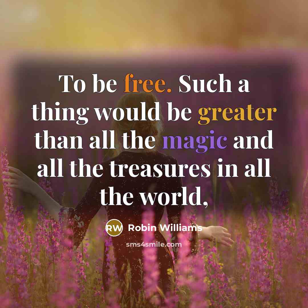 “To be free. Such a thing would be greater than all the magic and all the treasures in all the world,” quote by Robin Williams