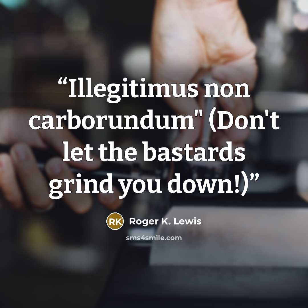 “Illegitimus non carborundum" (Don't let the bastards grind you down!)” quote by Roger K. Lewis