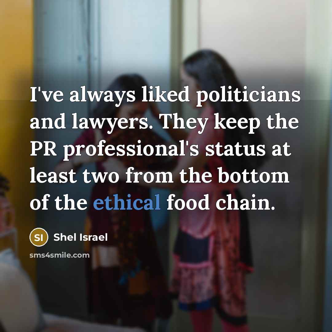 “I've always liked politicians and lawyers. They keep the PR…” quote by Shel Israel