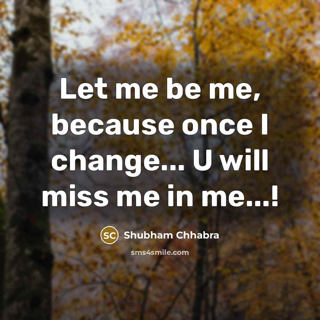 “Let me be me, because once I change... U will…” quote by Shubham Chhabra