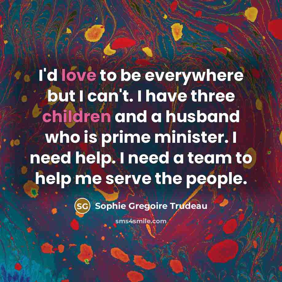 “I'd love to be everywhere but I can't. I have…” quote by Sophie Gregoire Trudeau