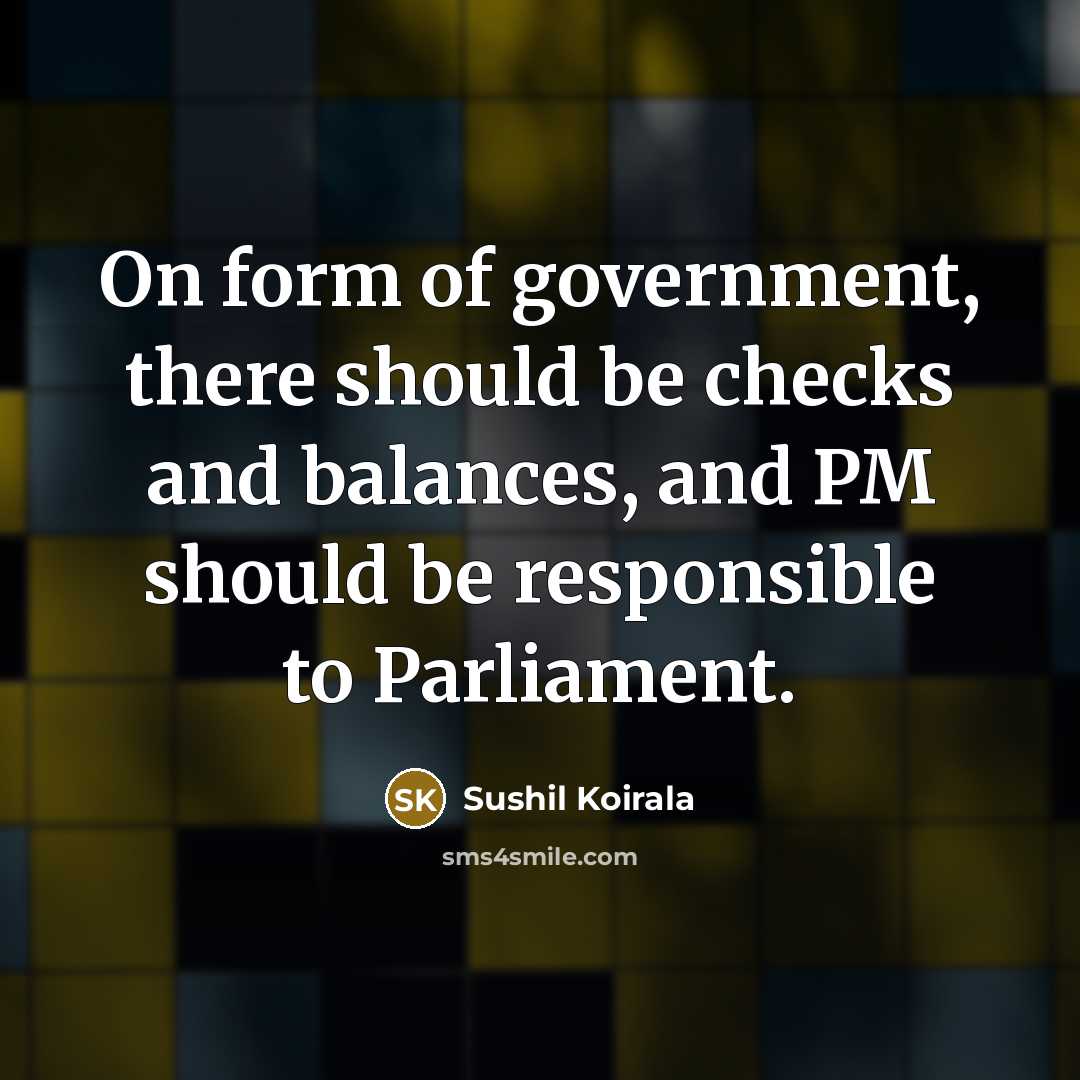 “On form of government, there should be checks and balances,…” quote by Sushil Koirala