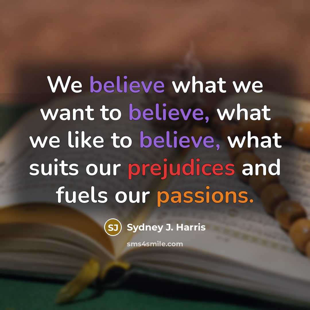 “We believe what we want to believe, what we like…” quote by Sydney J. Harris
