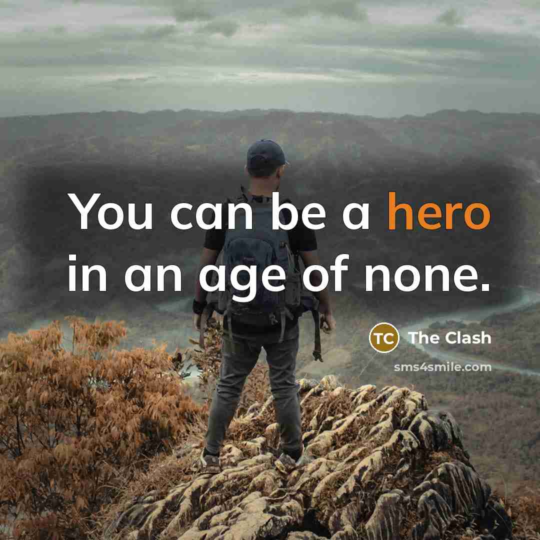 “You can be a hero in an age of none.…” quote by The Clash