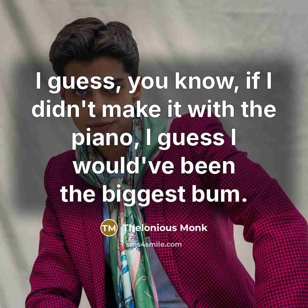 “I guess, you know, if I didn't make it with…” quote by Thelonious Monk