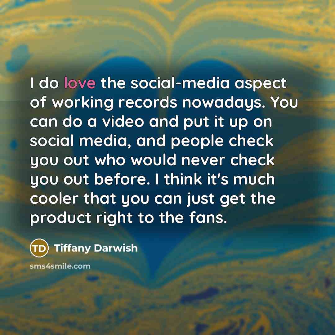 “I do love the social-media aspect of working records nowadays.…” quote by Tiffany Darwish