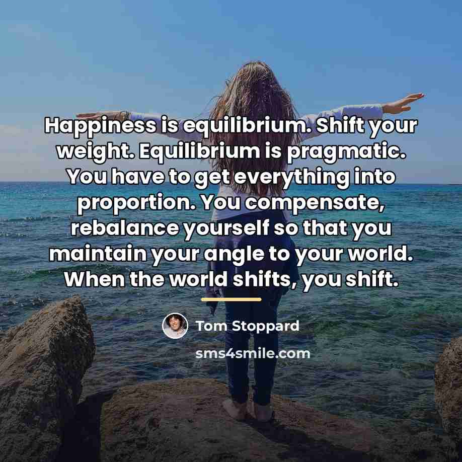 “Happiness is equilibrium. Shift your weight. Equilibrium is pragmatic. You…” quote by Tom Stoppard
