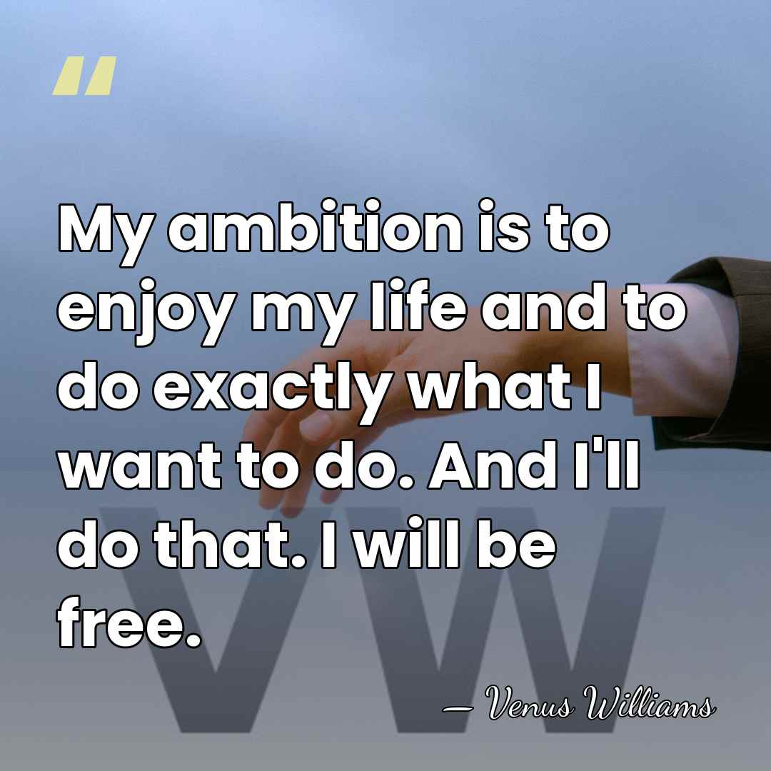 My ambition is to enjoy my life and to do exactly what&hellip; - Venus Williams