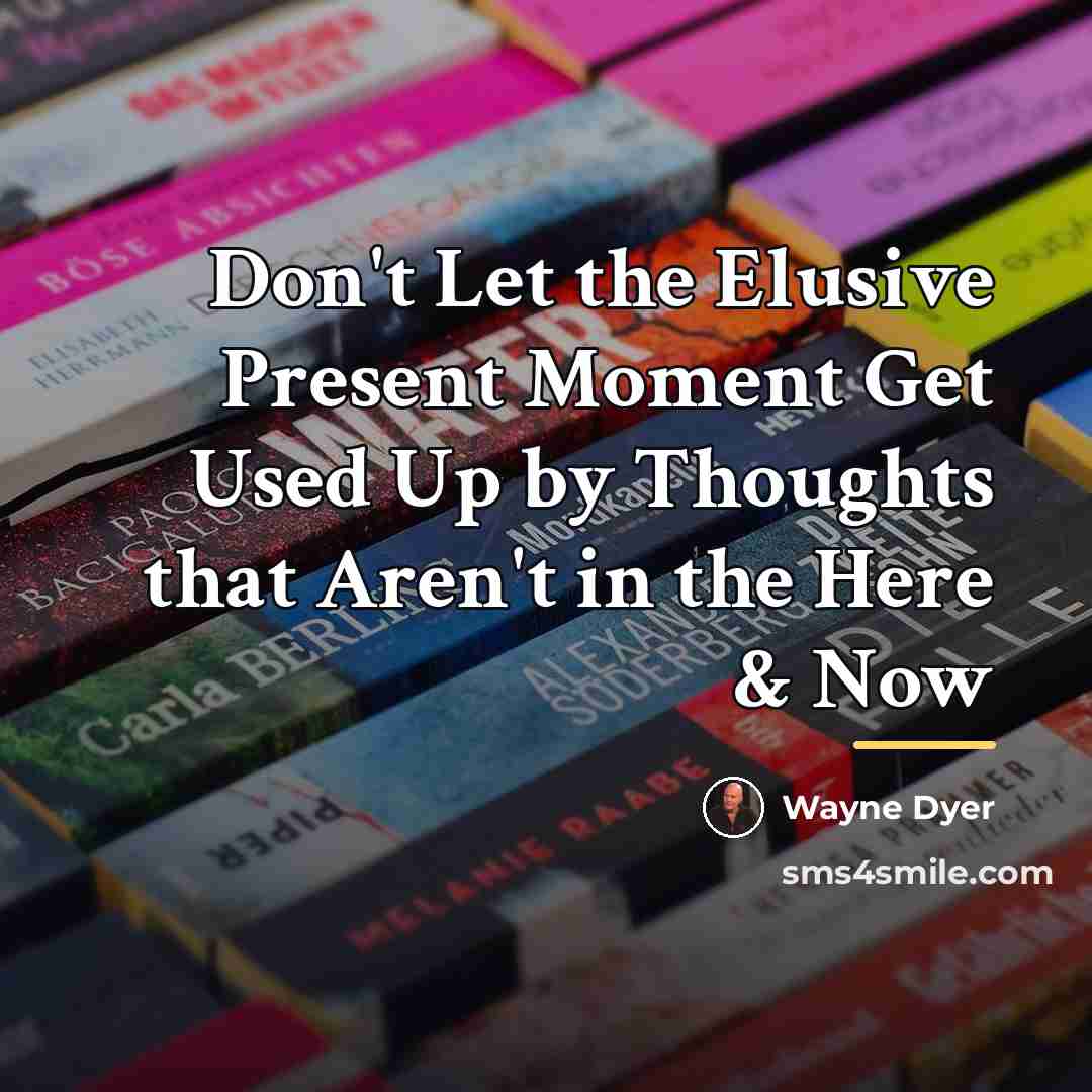 “Don't Let the Elusive Present Moment Get Used Up by…” quote by Wayne Dyer