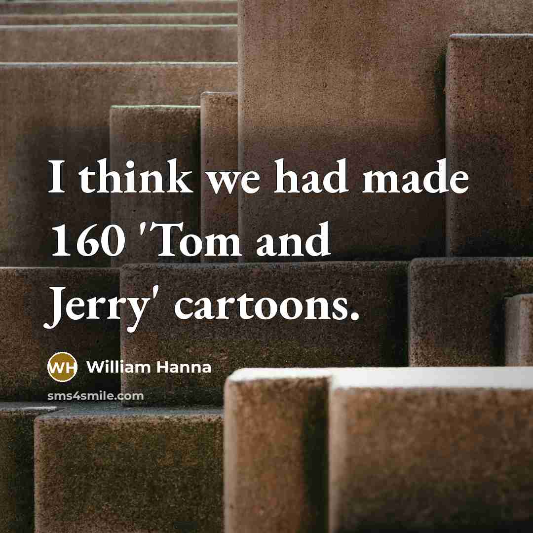 “I think we had made 160 'Tom and Jerry' cartoons.…” quote by William Hanna
