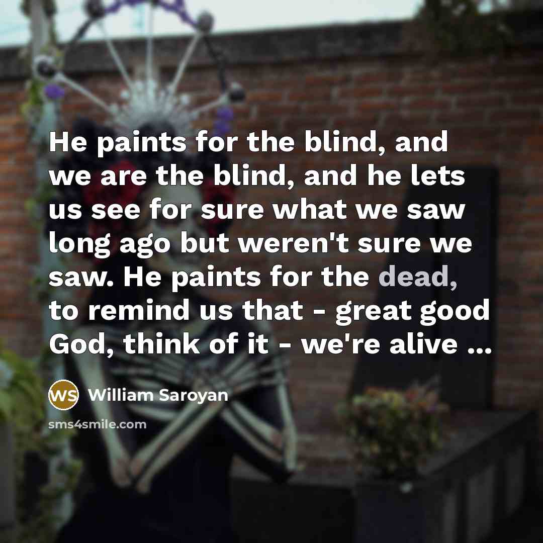 “He paints for the blind, and we are the blind,…” quote by William Saroyan