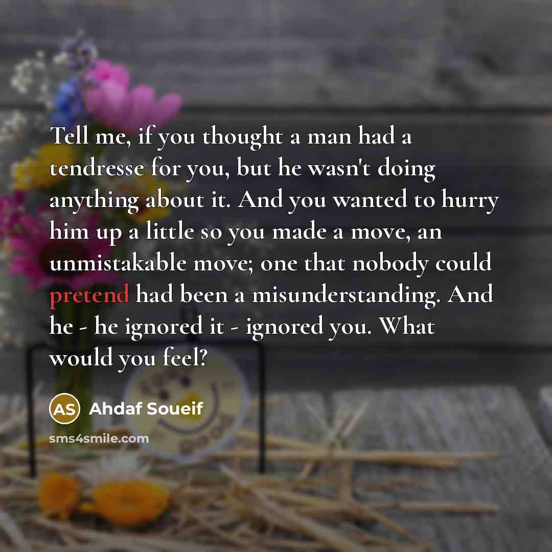 “Tell me, if you thought a man had a tendresse…” quote by Ahdaf Soueif