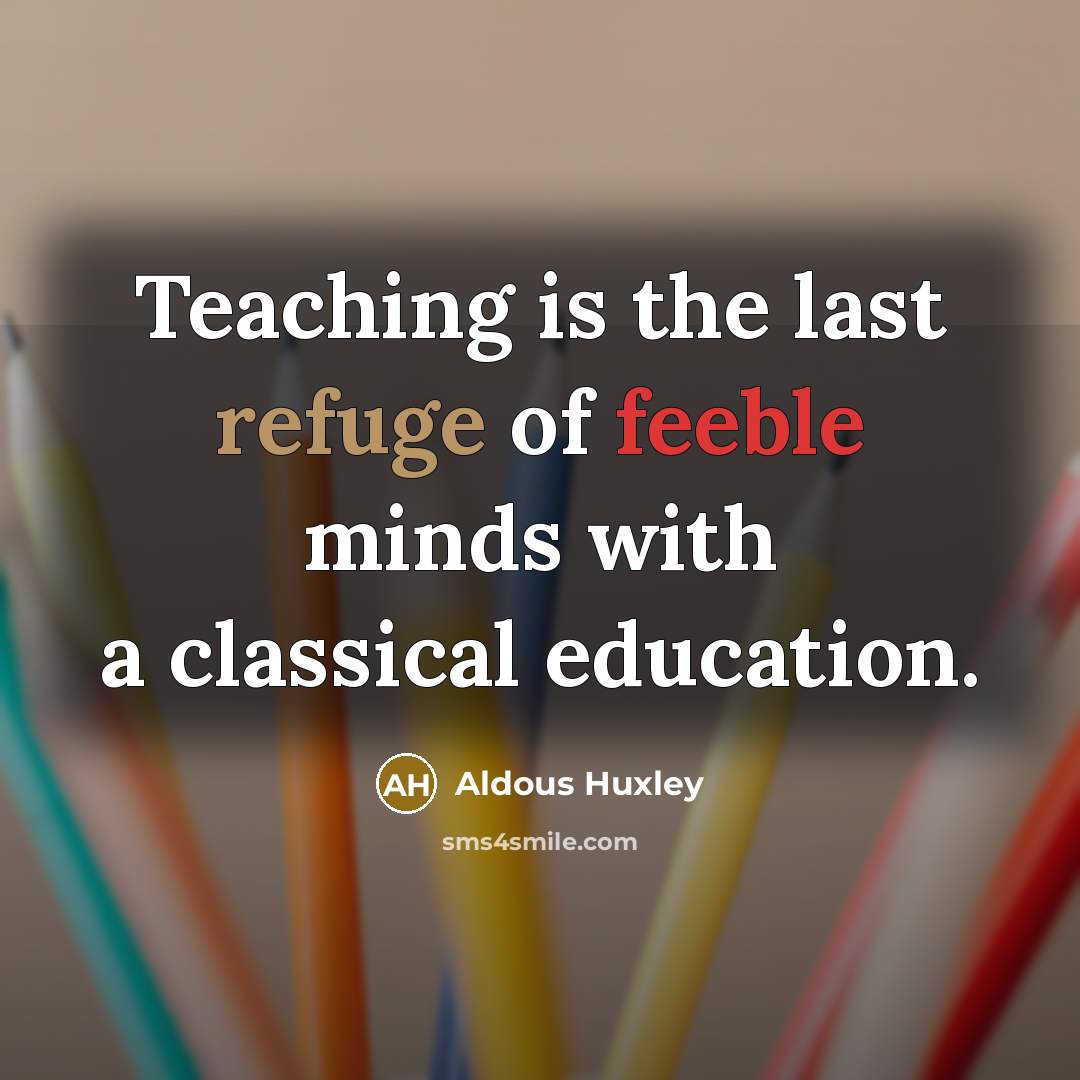 “Teaching is the last refuge of feeble minds with a…” quote by Aldous Huxley