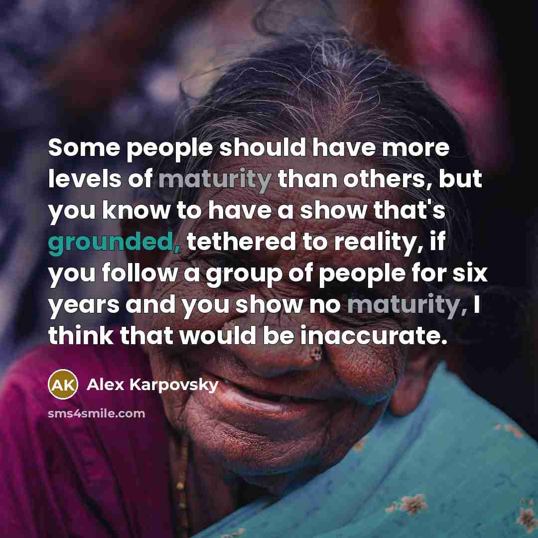 “Some people should have more levels of maturity than others,…” quote by Alex Karpovsky